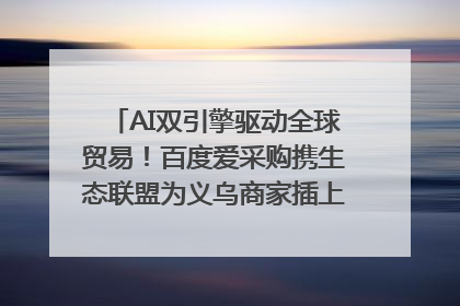 AI双引擎驱动全球贸易！百度爱采购携生态联盟为义乌商家插上“数字翅膀”