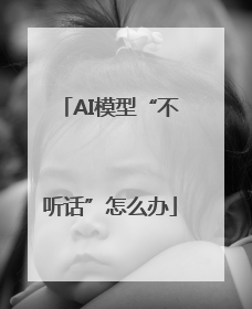 AI模型“不听话”怎么办