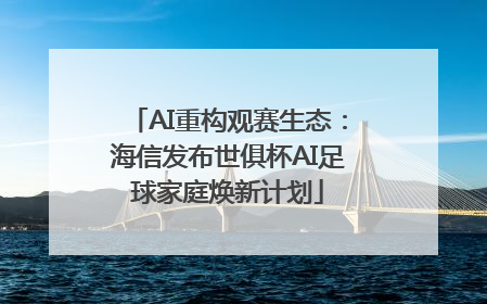 AI重构观赛生态：海信发布世俱杯AI足球家庭焕新计划