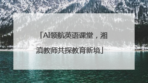 AI领航英语课堂，湘滇教师共探教育新境