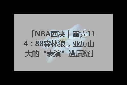NBA西决｜雷霆114：88森林狼，亚历山大的“表演”遭质疑