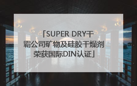 SUPER DRY干霸公司矿物及硅胶干燥剂荣获国际DIN认证