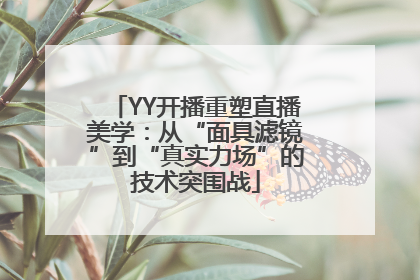 YY开播重塑直播美学：从“面具滤镜”到“真实力场”的技术突围战