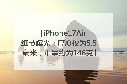 iPhone17Air细节曝光：厚度仅为5.5毫米，重量约为146克
